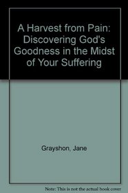 A Harvest from Pain: Discovering God's Goodness in the Midst of Your Suffering