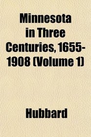 Minnesota in Three Centuries, 1655-1908 (Volume 1)