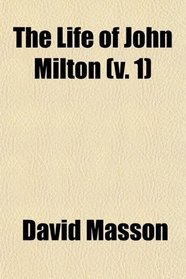The Life of John Milton (Volume 1); Narrated in Connection With the Political, Ecclesiastical, and Literary History of His Time