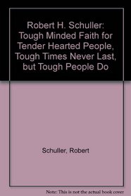 Robert H. Schuller: Tough Minded Faith for Tender Hearted People, Tough Times Never Last, but Tough People Do