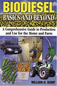 Biodiesel, Basics And Beyond: A Comprehensive Guide to Production And Use for the Home And Farm