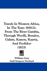 Travels In Western Africa, In The Years 1818-21: From The River Gambia, Through Woolli, Bondoo, Galam, Kasson, Kaarta, And Foolidoo (1825)