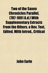 Two of the Saxon Chronicles Parallel, (787-1001 A.d.) With Supplementary Extracts From the Others. a Rev. Text, Edited, With Introd., Critical