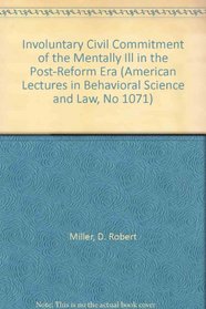 Involuntary Civil Commitment of the Mentally Ill in the Post-Reform Era (American Lectures in Behavioral Science and Law, No 1071)