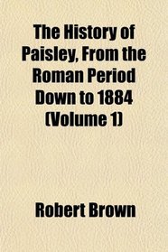 The History of Paisley, From the Roman Period Down to 1884 (Volume 1)