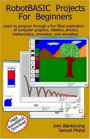Robotbasic Projects For Beginners: Learn To Program Through An Exploration Of Computer Graphics, Robotics, Simulation, And Animation.