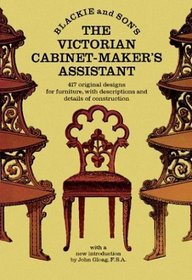 The Victorian Cabinet-Maker's Assistant: 417 Original Designs With Descriptions and Details of Construction