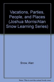 Vacations, Parties, People, and Places (Joshua Morris/Alan Snow Learning Series)