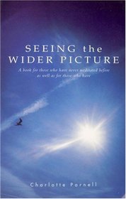 Seeing The Wider Picture: A Book for Those Who Have Never Meditated Before as Well as for Those Who Have