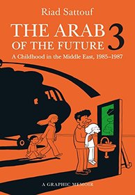 The Arab of the Future 3: A Childhood in the Middle East, 1985-1987: A Graphic Memoir