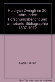 Huldrych Zwingli im 20. Jahrhundert: Forschungsbericht und annotierte Bibliographie 1897-1972 (German Edition)