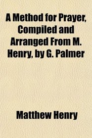 A Method for Prayer, Compiled and Arranged From M. Henry, by G. Palmer
