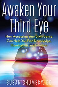Awaken Your Third Eye: How Accessing Your Sixth Sense Can Help You Find Knowledge, Illumination, and Intuition
