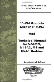 40-mm Grenade Launcher M203 and Technical Manual for 5.56MM, M16A2, M4 and M4A1 Carbine