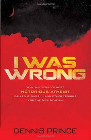 I Was Wrong: Why the world's most notorious atheist called it quits-and other trouble for the New Atheism