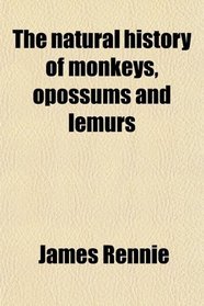 The natural history of monkeys, opossums and lemurs
