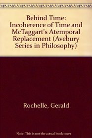 Behind Time: The Incoherence of Time and McTaggart's Atemporal Replacement (Avebury Series in Philosophy)