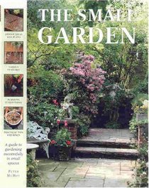 The Small Garden: A Guide to Gardening Successfully in Small Spaces