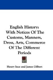 English History: With Notices Of The Customs, Manners, Dress, Arts, Commerce Of The Different Periods