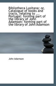 Bibliotheca Lusitana; or, Catalogue of books and tracts, relating to ... Portugal: forming part of t
