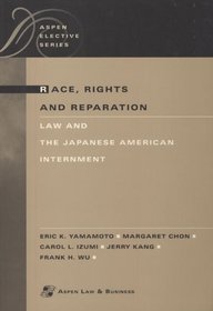 Race, Rights, and Reparation : Law of the Japanese American Internment (Aspen Elective Series)
