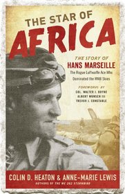 The Star of Africa: The Story of Hans Marseille, the Rogue Luftwaffe Ace Who Dominated the WWII Skies