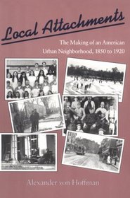 Local Attachments: The Making of an American Urban Neighborhood, 1850 to 1920 (Creating the North American Landscape)