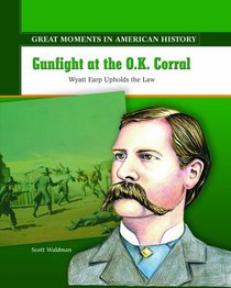 Gunfight at the O.K. Corral: Wyatt Earp Upholds the Law (Great Moments in American History)