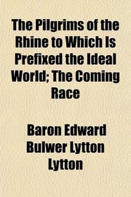 The Pilgrims of the Rhine to Which Is Prefixed the Ideal World; The Coming Race