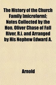 The History of the Church Family [microform]; Notes Collected by the Hon. Oliver Chase of Fall River, R.i. and Arranged by His Nephew Edward A.
