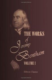 The Works of Jeremy Bentham: Published under the Superintendence of His Executor, John Bowring. Volume 1