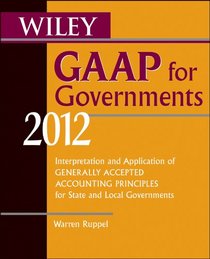 Wiley GAAP for Governments 2012: Interpretation and Application of Generally Accepted Accounting Principles for State and Local Governments