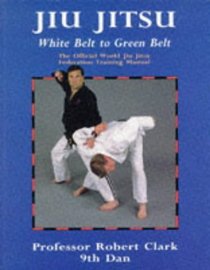 Jiu Jitsu : The Official World Jiu Jitsu Federation Training Manual (White to Green Belt)