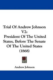 Trial Of Andrew Johnson V2: President Of The United States, Before The Senate Of The United States (1868)