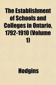 The Establishment of Schools and Colleges in Ontario, 1792-1910 (Volume 1)