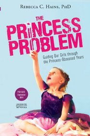 The Princess Problem: Guiding Our Girls through the Princess-Obsessed Years