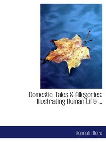 Domestic Tales & Allegories: Illustrating Human Life ...