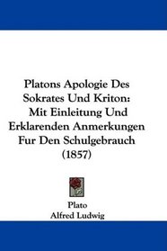 Platons Apologie Des Sokrates Und Kriton: Mit Einleitung Und Erklarenden Anmerkungen Fur Den Schulgebrauch (1857) (German Edition)