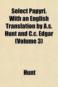 Select Papyri. With an English Translation by A.s. Hunt and C.c. Edgar (Volume 3)