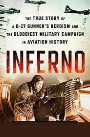 Inferno: The True Story of a B-17 Gunner's Heroism and the Bloodiest Military Campaign in Aviation History