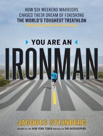 You Are an Ironman: How Six Weekend Warriors Chased Their Dream of Finishing the World's Toughest Triathlon