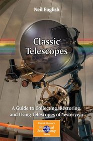 Classic Telescopes: A Guide to Collecting, Restoring, and Using Telescopes of Yesteryear (Patrick Moore's Practical Astronomy Series)