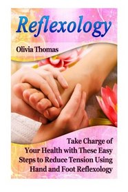 Reflexology: Take Charge of Your Health with These Easy Steps to Reduce Tension Using Hand and Foot Reflexology (Reflexology Books, reflexology for kindle free, reflexology beginners)
