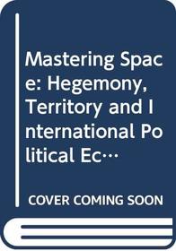 Mastering Space: Hegemony, Territory and International Political Economy