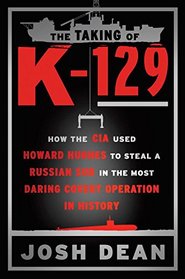 The Taking of K-129: How the CIA Used Howard Hughes to Steal a Russian Sub in the Most Daring Covert Operation in History