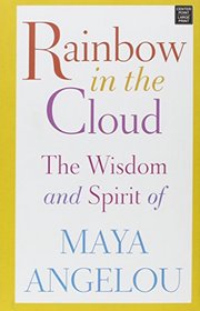 Rainbow in the Cloud: The Wisdom and Spirit of Maya Angelou