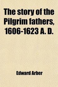 The Story of the Pilgrim Fathers, 1606-1623 A. D.
