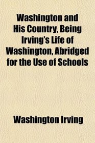 Washington and His Country, Being Irving's Life of Washington, Abridged for the Use of Schools