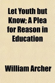 Let Youth but Know; A Plea for Reason in Education