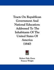 Tracts On Republican Government And National Education: Addressed To The Inhabitants Of The United States Of America (1840)